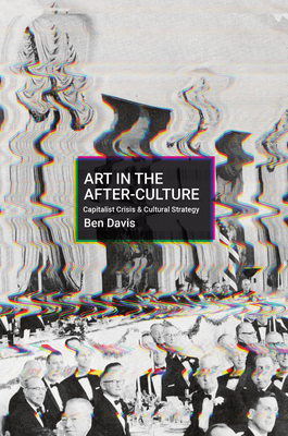 Art in the After-Culture: Capitalist Crisis and Cultural Strategy - Davis, Ben