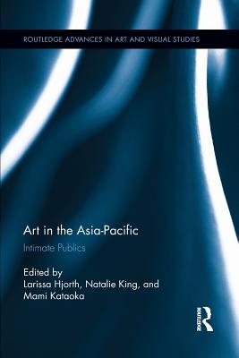 Art in the Asia-Pacific: Intimate Publics - Hjorth, Larissa (Editor), and King, Natalie (Editor), and Kataoka, Mami (Editor)