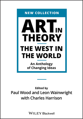 Art in Theory: The West in the World - An Anthology of Changing Ideas - Wood, Paul (Editor), and Wainwright, Leon (Editor), and Harrison, Charles (Editor)