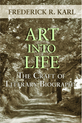 Art Into Life: The Craft of Literary Biography - Karl, Frederick R