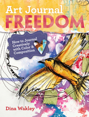 Art Journal Freedom: How to Journal Creatively with Color & Composition - Wakley, Dina