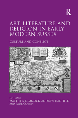 Art, Literature and Religion in Early Modern Sussex: Culture and Conflict - Hadfield, Andrew, and Dimmock, Matthew (Editor)