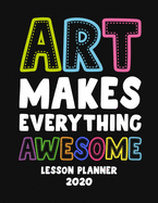 Art Makes Everything Awesome Lesson Planner 2020: Weekly and Monthly Organizer for Art Teachers on Black Cover - Teacher Agenda for Class Planning and Organizing - Week to Week Overview of Curriculum