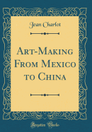 Art-Making from Mexico to China (Classic Reprint)