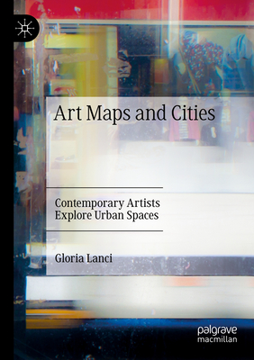 Art Maps and Cities: Contemporary Artists Explore Urban Spaces - Lanci, Gloria