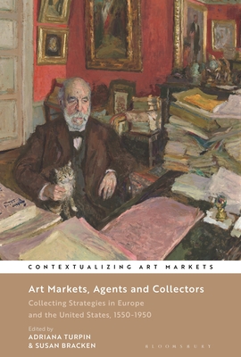 Art Markets, Agents and Collectors: Collecting Strategies in Europe and the United States, 1550-1950 - Turpin, Adriana (Editor), and Brown, Kathryn (Editor), and Bracken, Susan (Editor)