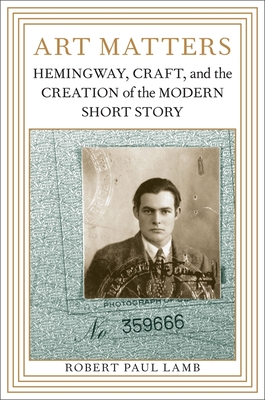 Art Matters: Hemingway, Craft, and the Creation of the Modern Short Story - Lamb, Robert Paul