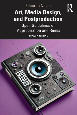 Art, Media Design, and Postproduction: Open Guidelines on Appropriation and Remix - Navas, Eduardo