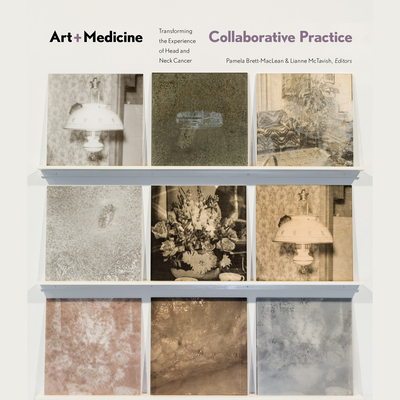 Art-Medicine Collaborative Practice: Transforming the Experience of Head and Neck Cancer - Brett-MacLean, Pamela (Editor), and McTavish, Lianne (Editor), and Bachmann, Ingrid (Contributions by)