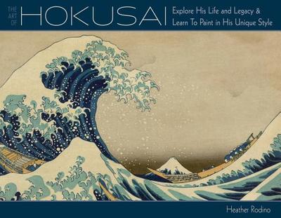 Art of Hokusai: Explore His Life and Legacy and Learn to Paint in His Unique Style - Rodino, Heather