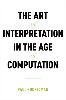 Art of Interpretation in the Age of Computation - Kockelman, Paul, Professor