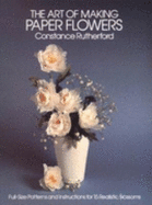 Art of Making Paper Flowers: Full-Size Patterns and Instructions for 15 Realistic Blossoms