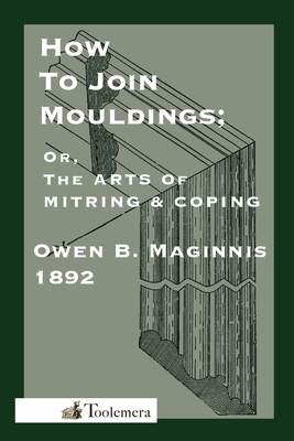 Art of Mitring: How to Join Mouldings; Or, the Arts of Mitring and Coping - Maginnis, Owen B, and Roberts, Gary R (Introduction by)