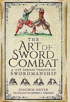 Art of Sword Combat: 1568 German Treatise on Swordmanship - Meyer, Joachim