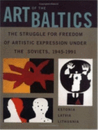 Art of the Baltics: The Struggle for Freedom of Artistic Expression Under the Soviets, 1945-1991