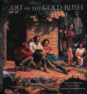 Art of the Gold Rush: (published in Association with the Oakland Museum of California and the Crocker Art Museum, Sacramento) - Driesbach, Janice T, and Jones, Harvey L, and Holland, Katherine Church