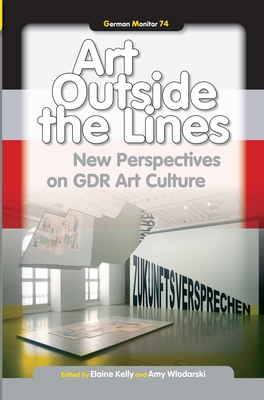 Art Outside the Lines: New Perspectives on GDR Art Culture - Kelly, Elaine (Volume editor), and Wlodarski, Amy (Volume editor)