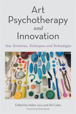 Art Psychotherapy and Innovation: New Territories, Techniques and Technologies - Coles, Ali (Editor), and Jury, Helen (Editor), and Kaimal, Girija (Foreword by)