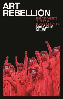 Art Rebellion: The Aesthetics of Social Transformation - Miles, Malcolm