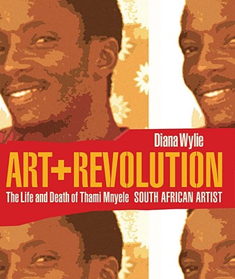 Art + Revolution: The Life and Death of Thami Mnyele, South African Artist - Wylie, Diana
