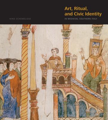 Art, Ritual, and Civic Identity in Medieval Southern Italy - Zchomelidse, Nino