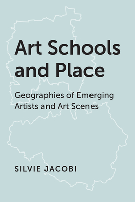 Art Schools and Place: Geographies of Emerging Artists and Art Scenes - Jacobi, Silvie
