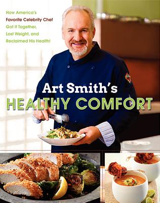 Art Smith's Healthy Comfort: How America's Favorite Celebrity Chef Got It Together, Lost Weight, and Reclaimed His Health! - Smith, Art