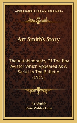 Art Smith's Story: The Autobiography Of The Boy Aviator Which Appeared As A Serial In The Bulletin (1915) - Smith, Art, and Lane, Rose Wilder (Editor)