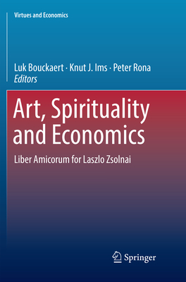 Art, Spirituality and Economics: Liber Amicorum for Laszlo Zsolnai - Bouckaert, Luk (Editor), and Ims, Knut J. (Editor), and Rona, Peter (Editor)