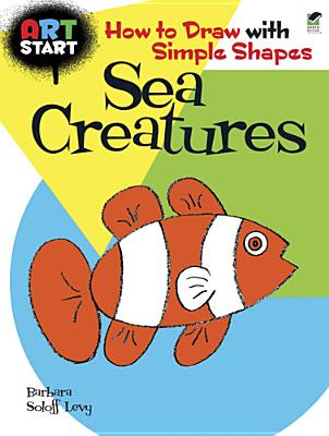 ART START Sea Creatures: How to Draw with Simple Shapes - Levy, Barbara