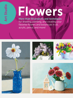 Art Studio: Flowers: More Than 50 Projects and Techniques for Drawing, Painting, and Creating Your Favorite Flowers and Botanicals in Oil, Acrylic, Pencil, and More! - Walter Foster Creative Team