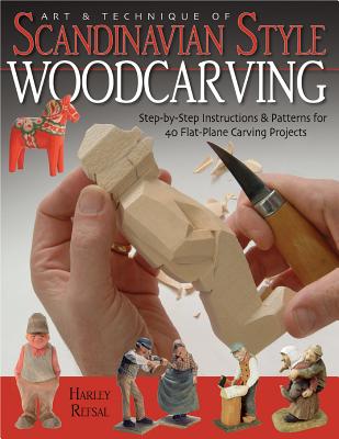 Art & Technique of Scandinavian-Style Woodcarving: Step-By-Step Instructions & Patterns for 40 Flat-Plane Carving Projects - Refsal, Harley