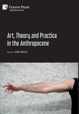Art, Theory and Practice in the Anthropocene [Hardback, Premium Color] - Reiss, Julie (Editor)