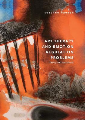 Art Therapy and Emotion Regulation Problems: Theory and Workbook - Haeyen, Suzanne