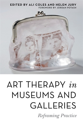 Art Therapy in Museums and Galleries: Reframing Practice - Coles, Ali (Editor), and Jury, Helen (Editor), and Holttum, Sue (Contributions by)
