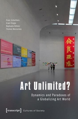 Art Unlimited?: Dynamics and Paradoxes of a Globalizing Art World - Schultheis, Franz, and Single, Erwin, and Kfeler, Raphaela