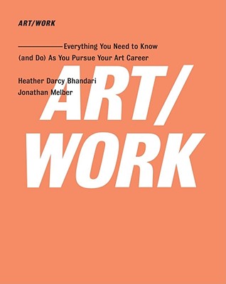 Art/Work: Everything You Need to Know (and Do) as You Pursue Your Art Career - Bhandari, Heather Darcy, and Melber, Jonathan