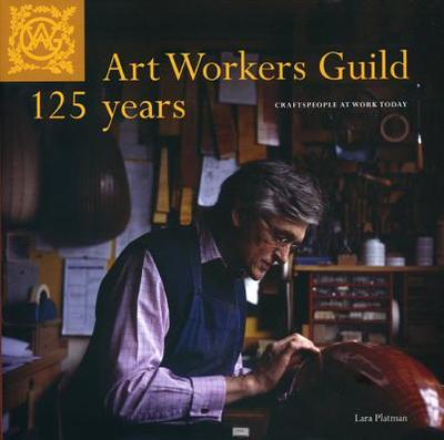 Art Workers Guild 125 Years - Craftspeople at Work Today: Craftspeople at Work Today - Platman, Lara