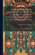 Arte, Bocabulario, Tesoro Y Catecismo De La Lengua Guarani, Publicado Nuevamente Sin Alteracion Alguna: Arte De La Lengua Guarani