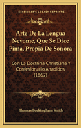 Arte de La Lengua Nevome, Que Se Dice Pima, Propia de Sonora: Con La Doctrina Christiana y Confesionario Anadidos (1862)