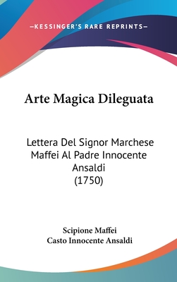 Arte Magica Dileguata: Lettera del Signor Marchese Maffei Al Padre Innocente Ansaldi Dell'ordine de Predicatori (Classic Reprint) - Maffei, Scipione