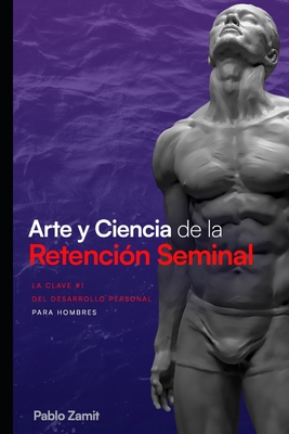 Arte y Ciencia de la Retencin Seminal: Gua completa para dominar tu energa sexual masculina - Zamit, Pablo