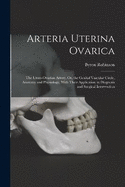 Arteria Uterina Ovarica: The Utero-Ovarian Artery, Or, the Genital Vascular Circle, Anatomy and Physiology, With Their Application in Diagnosis and Surgical Intervention