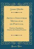 Artes E Industrias Metallicas Em Portugal: Ourives-Espadeiros, Ourives Da Gineta Freeiros (Classic Reprint)