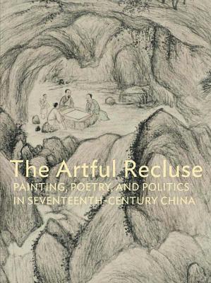 Artful Recluse: Painting, Poetry and Politics in Seventeenth-Century China - Sturman, Peter C. (Editor), and Tai, Susan S. (Editor), and Brook, Timothy (Contributions by)