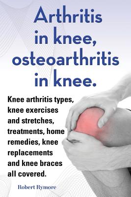 Arthritis in knee, osteoarthritis in knee. Knee arthritis types, knee exercises and stretches, treatments, home remedies, knee replacements and knee braces all covered. - Rymore, Robert