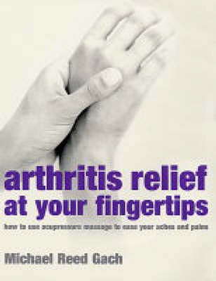 Arthritis Relief At Your Fingertips: How to use acupressure massage to ease your aches and pains - Reed Gach, Michael