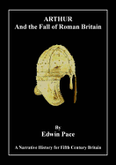 Arthur and the Fall of Roman Britain - Pace, Edwin