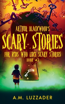 Arthur Blackwood's Scary Stories for Kids who Like Scary Stories: Book 3 - Luzzader, A M