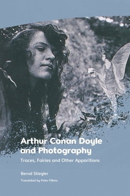 Arthur Conan Doyle and Photography: Traces, Fairies and Other Apparitions - Stiegler, Bernd, and Filkins, Peter (Translated by)